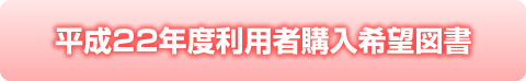 平成22年度利用者購入希望図書